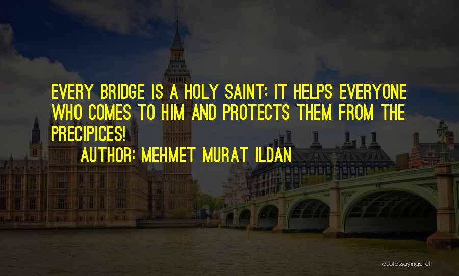 Mehmet Murat Ildan Quotes: Every Bridge Is A Holy Saint; It Helps Everyone Who Comes To Him And Protects Them From The Precipices!