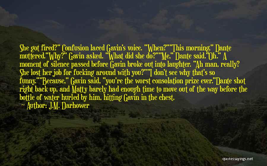 J.M. Darhower Quotes: She Got Fired? Confusion Laced Gavin's Voice. When?this Morning, Dante Muttered.why? Gavin Asked. What Did She Do?me, Dante Said.oh. A