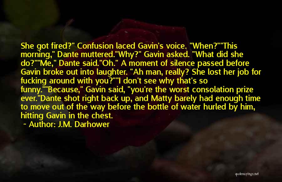 J.M. Darhower Quotes: She Got Fired? Confusion Laced Gavin's Voice. When?this Morning, Dante Muttered.why? Gavin Asked. What Did She Do?me, Dante Said.oh. A