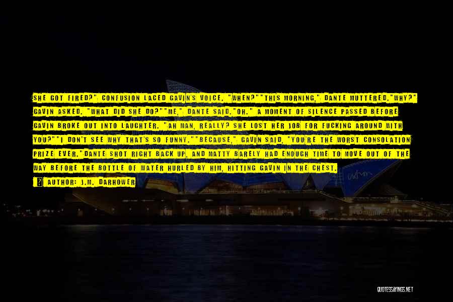J.M. Darhower Quotes: She Got Fired? Confusion Laced Gavin's Voice. When?this Morning, Dante Muttered.why? Gavin Asked. What Did She Do?me, Dante Said.oh. A