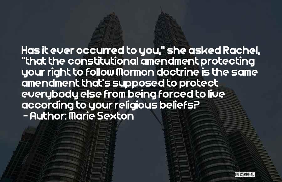 Marie Sexton Quotes: Has It Ever Occurred To You, She Asked Rachel, That The Constitutional Amendment Protecting Your Right To Follow Mormon Doctrine