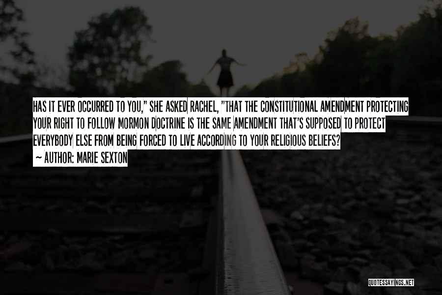 Marie Sexton Quotes: Has It Ever Occurred To You, She Asked Rachel, That The Constitutional Amendment Protecting Your Right To Follow Mormon Doctrine
