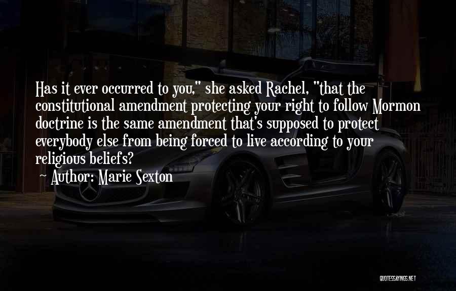 Marie Sexton Quotes: Has It Ever Occurred To You, She Asked Rachel, That The Constitutional Amendment Protecting Your Right To Follow Mormon Doctrine
