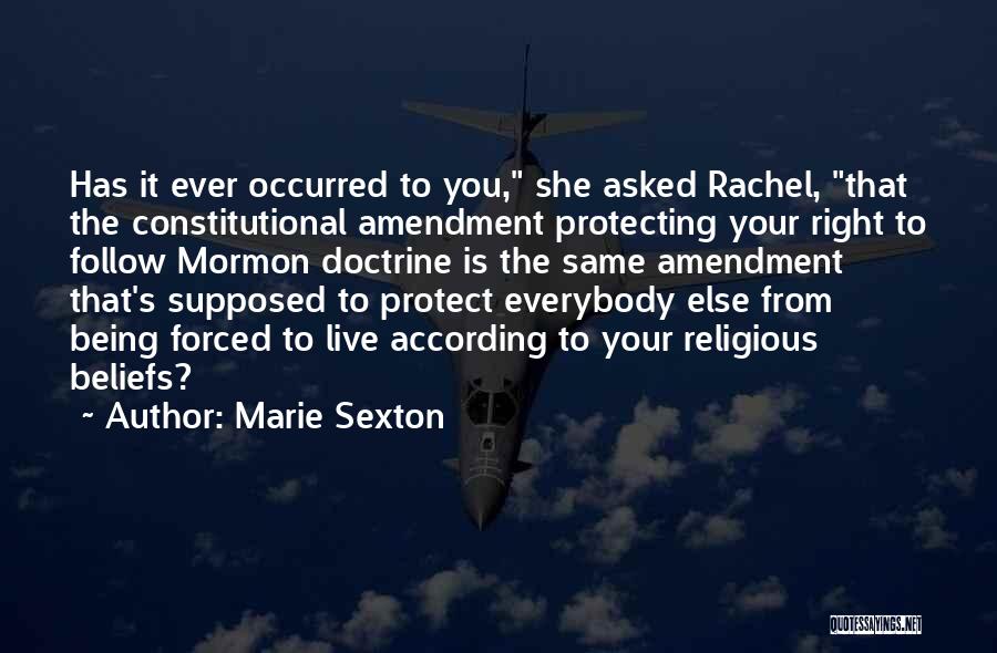 Marie Sexton Quotes: Has It Ever Occurred To You, She Asked Rachel, That The Constitutional Amendment Protecting Your Right To Follow Mormon Doctrine