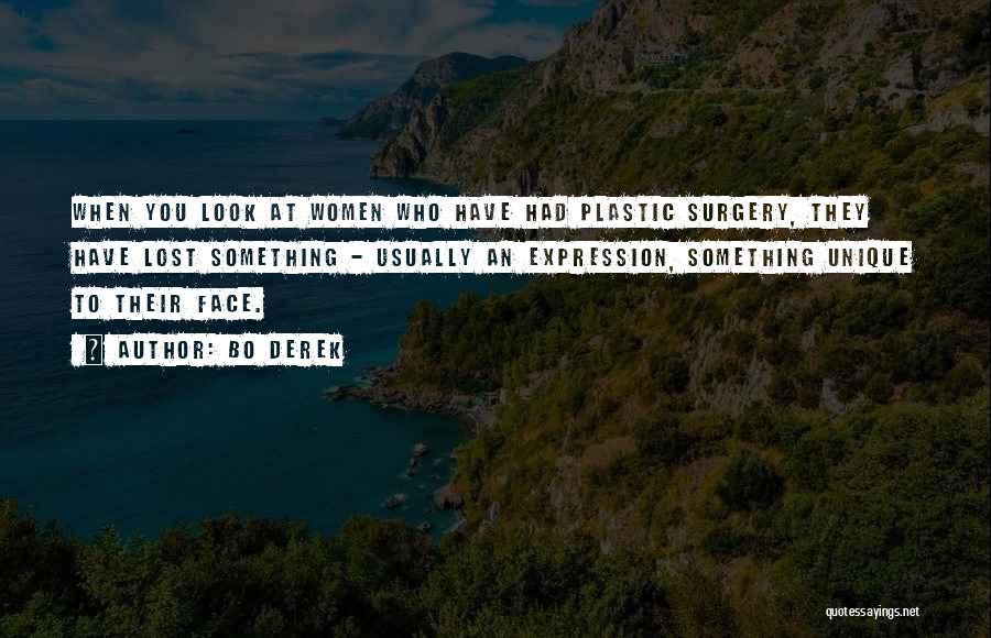 Bo Derek Quotes: When You Look At Women Who Have Had Plastic Surgery, They Have Lost Something - Usually An Expression, Something Unique