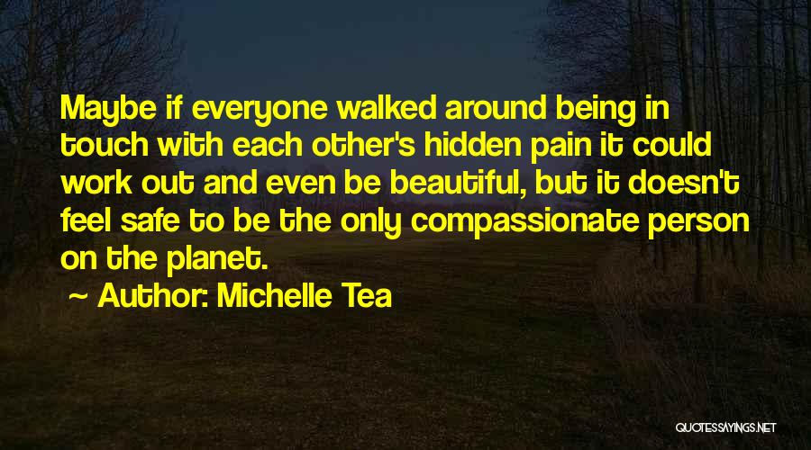 Michelle Tea Quotes: Maybe If Everyone Walked Around Being In Touch With Each Other's Hidden Pain It Could Work Out And Even Be