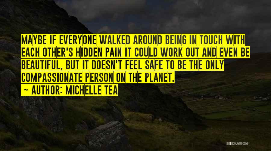 Michelle Tea Quotes: Maybe If Everyone Walked Around Being In Touch With Each Other's Hidden Pain It Could Work Out And Even Be