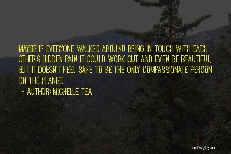 Michelle Tea Quotes: Maybe If Everyone Walked Around Being In Touch With Each Other's Hidden Pain It Could Work Out And Even Be