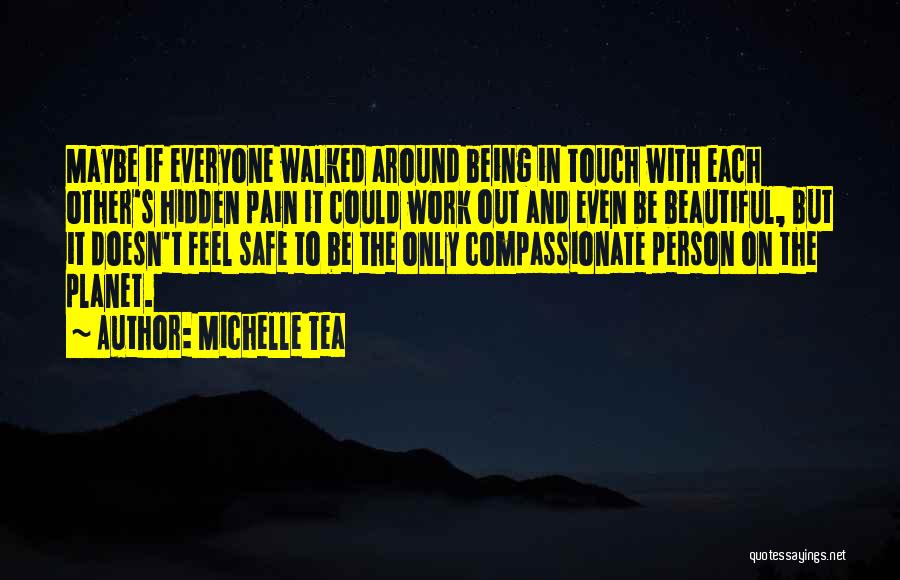 Michelle Tea Quotes: Maybe If Everyone Walked Around Being In Touch With Each Other's Hidden Pain It Could Work Out And Even Be