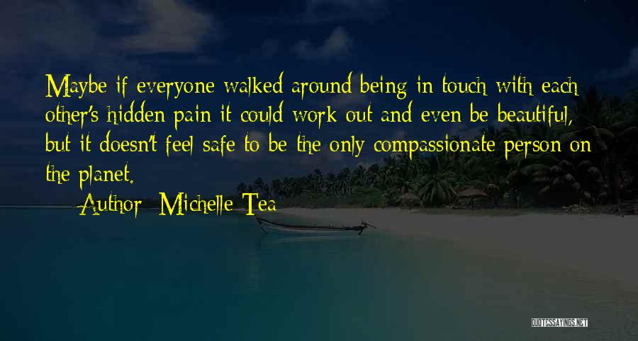 Michelle Tea Quotes: Maybe If Everyone Walked Around Being In Touch With Each Other's Hidden Pain It Could Work Out And Even Be