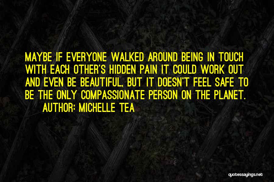 Michelle Tea Quotes: Maybe If Everyone Walked Around Being In Touch With Each Other's Hidden Pain It Could Work Out And Even Be