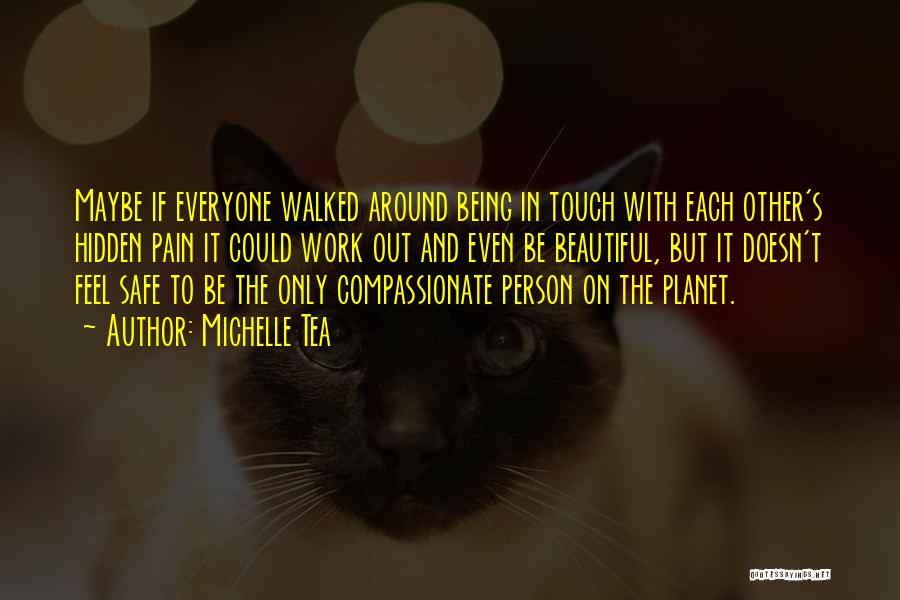 Michelle Tea Quotes: Maybe If Everyone Walked Around Being In Touch With Each Other's Hidden Pain It Could Work Out And Even Be