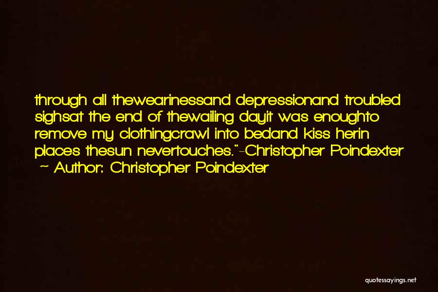 Christopher Poindexter Quotes: Through All Thewearinessand Depressionand Troubled Sighsat The End Of Thewailing Dayit Was Enoughto Remove My Clothingcrawl Into Bedand Kiss Herin