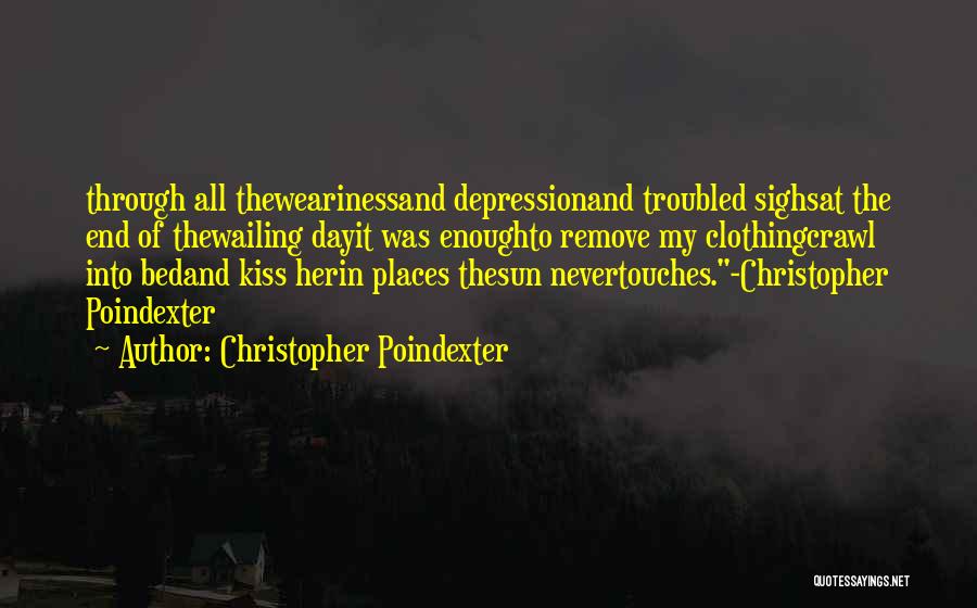 Christopher Poindexter Quotes: Through All Thewearinessand Depressionand Troubled Sighsat The End Of Thewailing Dayit Was Enoughto Remove My Clothingcrawl Into Bedand Kiss Herin