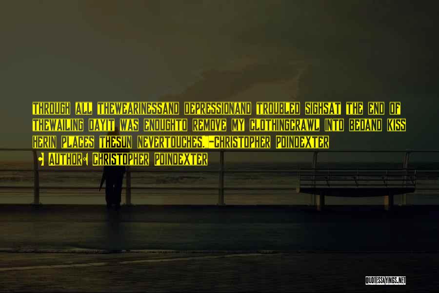 Christopher Poindexter Quotes: Through All Thewearinessand Depressionand Troubled Sighsat The End Of Thewailing Dayit Was Enoughto Remove My Clothingcrawl Into Bedand Kiss Herin