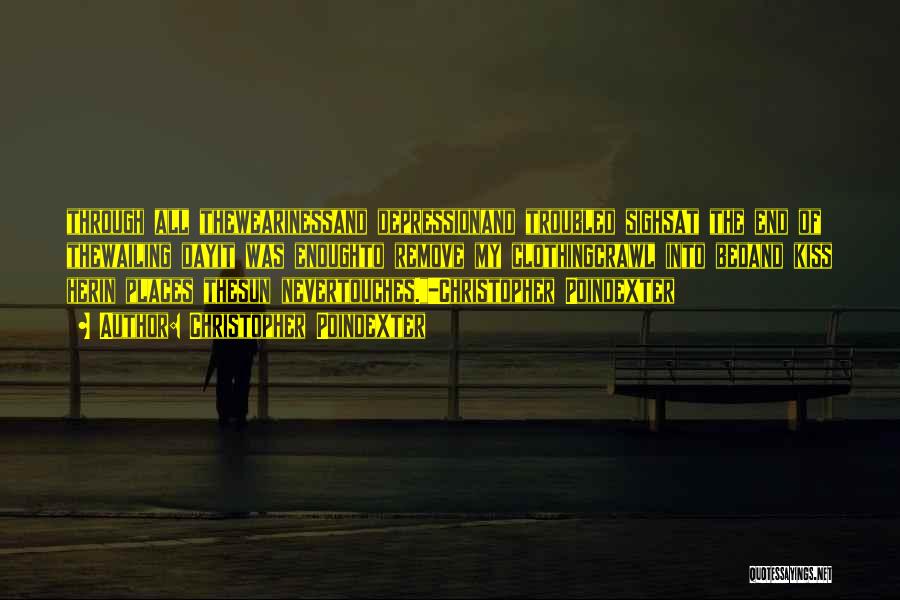 Christopher Poindexter Quotes: Through All Thewearinessand Depressionand Troubled Sighsat The End Of Thewailing Dayit Was Enoughto Remove My Clothingcrawl Into Bedand Kiss Herin