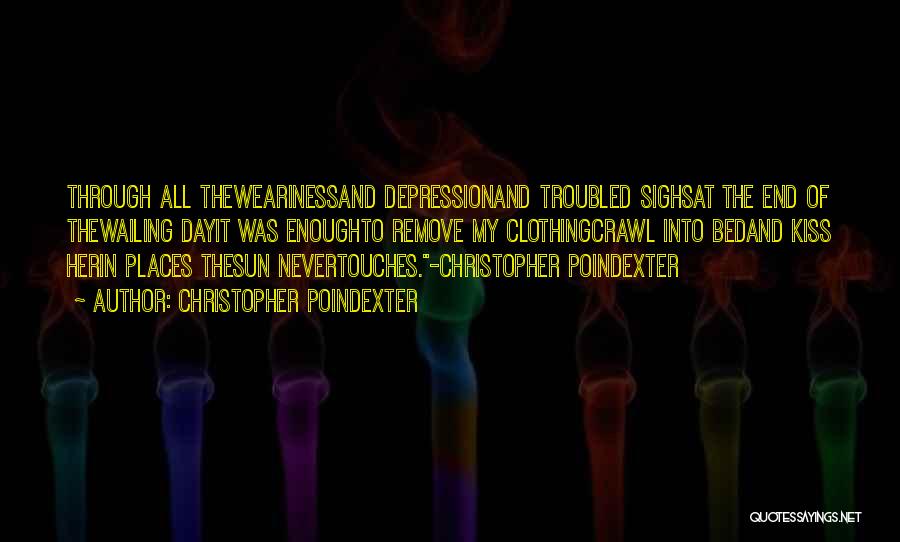 Christopher Poindexter Quotes: Through All Thewearinessand Depressionand Troubled Sighsat The End Of Thewailing Dayit Was Enoughto Remove My Clothingcrawl Into Bedand Kiss Herin