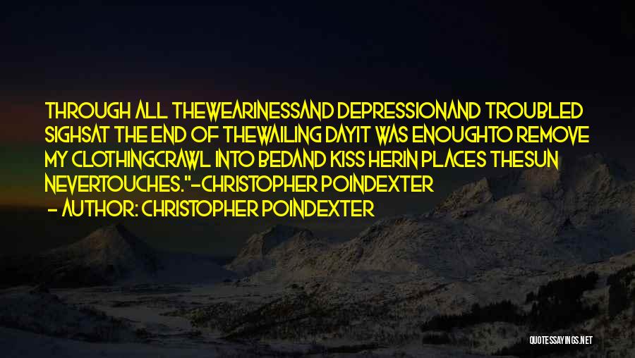 Christopher Poindexter Quotes: Through All Thewearinessand Depressionand Troubled Sighsat The End Of Thewailing Dayit Was Enoughto Remove My Clothingcrawl Into Bedand Kiss Herin