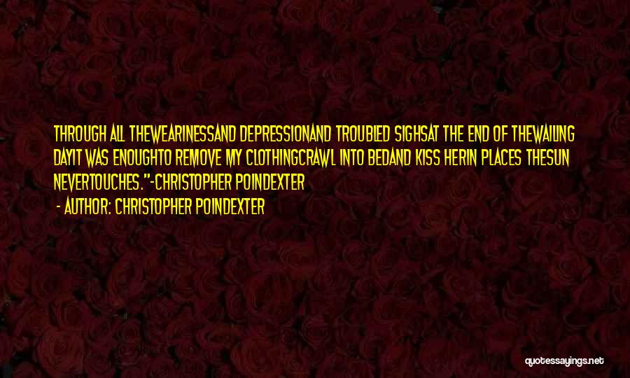 Christopher Poindexter Quotes: Through All Thewearinessand Depressionand Troubled Sighsat The End Of Thewailing Dayit Was Enoughto Remove My Clothingcrawl Into Bedand Kiss Herin