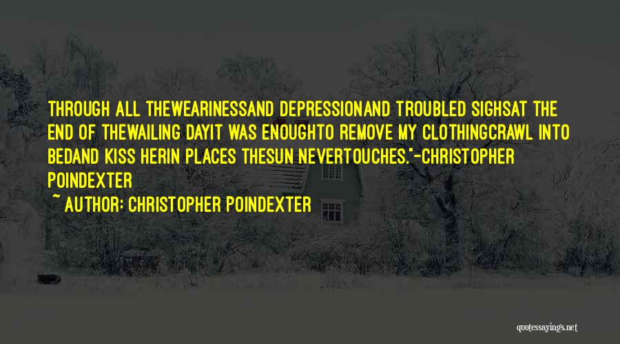 Christopher Poindexter Quotes: Through All Thewearinessand Depressionand Troubled Sighsat The End Of Thewailing Dayit Was Enoughto Remove My Clothingcrawl Into Bedand Kiss Herin