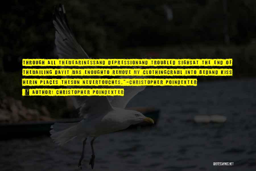 Christopher Poindexter Quotes: Through All Thewearinessand Depressionand Troubled Sighsat The End Of Thewailing Dayit Was Enoughto Remove My Clothingcrawl Into Bedand Kiss Herin