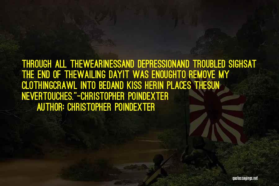 Christopher Poindexter Quotes: Through All Thewearinessand Depressionand Troubled Sighsat The End Of Thewailing Dayit Was Enoughto Remove My Clothingcrawl Into Bedand Kiss Herin