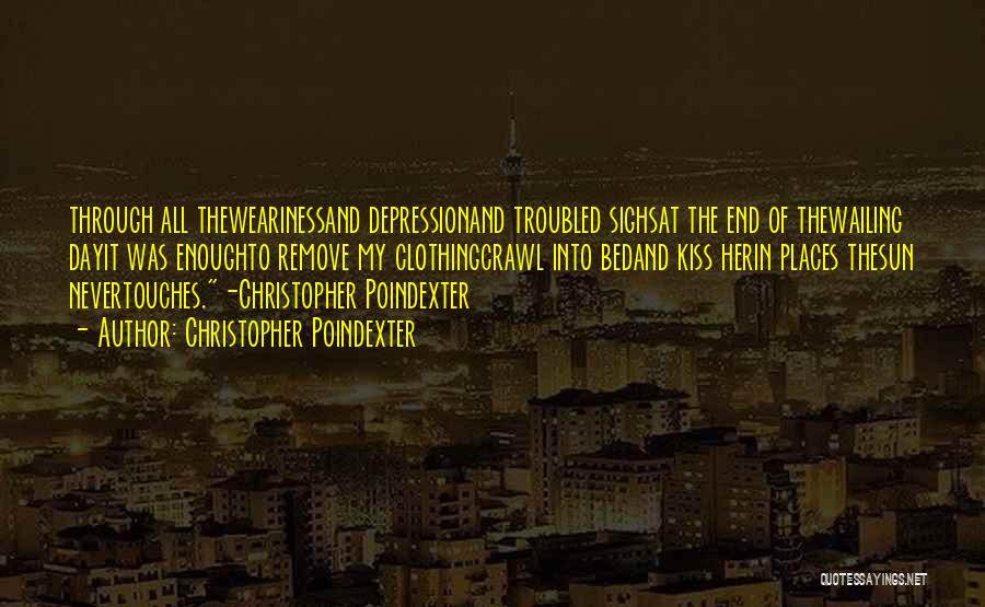 Christopher Poindexter Quotes: Through All Thewearinessand Depressionand Troubled Sighsat The End Of Thewailing Dayit Was Enoughto Remove My Clothingcrawl Into Bedand Kiss Herin