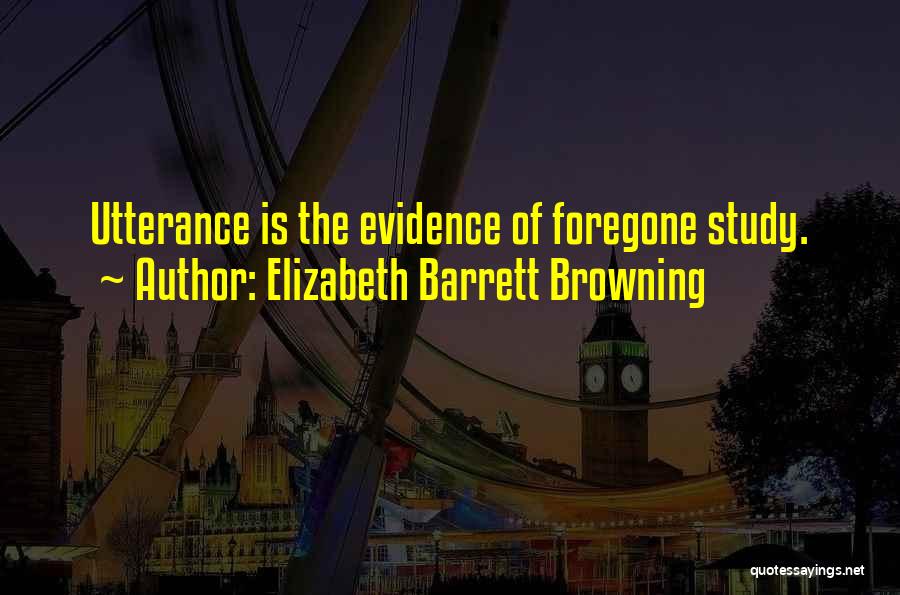 Elizabeth Barrett Browning Quotes: Utterance Is The Evidence Of Foregone Study.