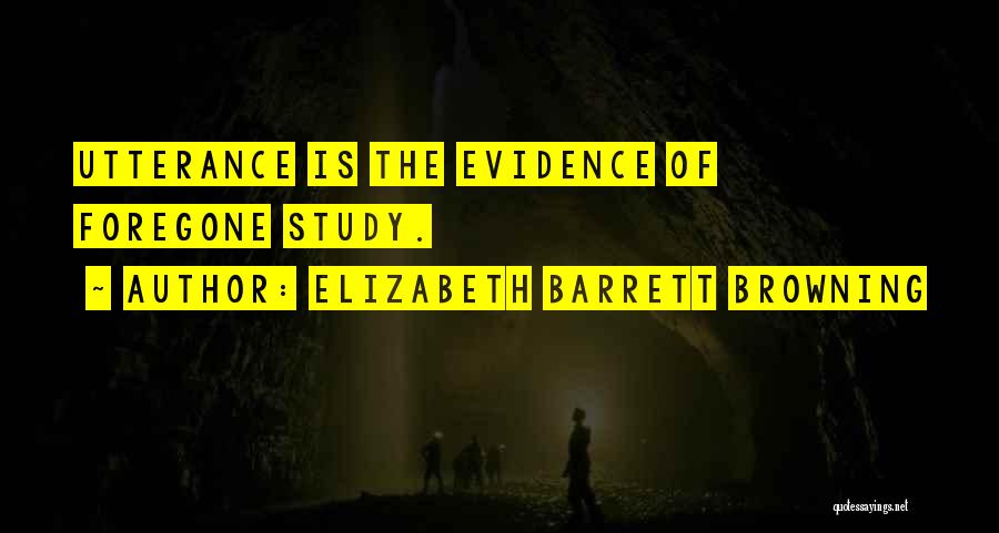 Elizabeth Barrett Browning Quotes: Utterance Is The Evidence Of Foregone Study.