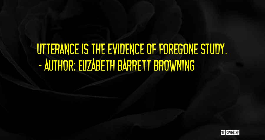 Elizabeth Barrett Browning Quotes: Utterance Is The Evidence Of Foregone Study.