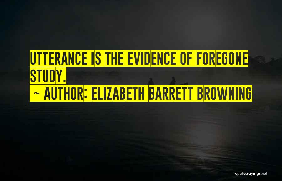 Elizabeth Barrett Browning Quotes: Utterance Is The Evidence Of Foregone Study.