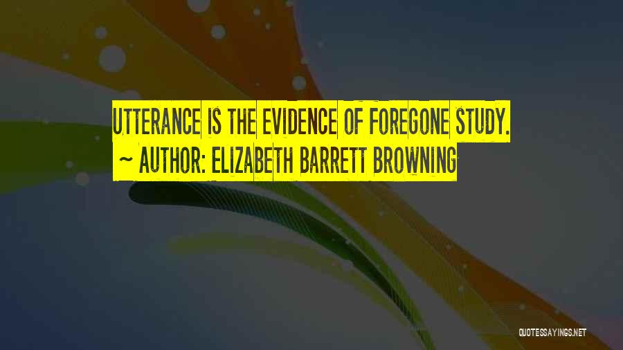 Elizabeth Barrett Browning Quotes: Utterance Is The Evidence Of Foregone Study.