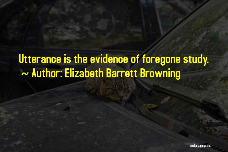 Elizabeth Barrett Browning Quotes: Utterance Is The Evidence Of Foregone Study.