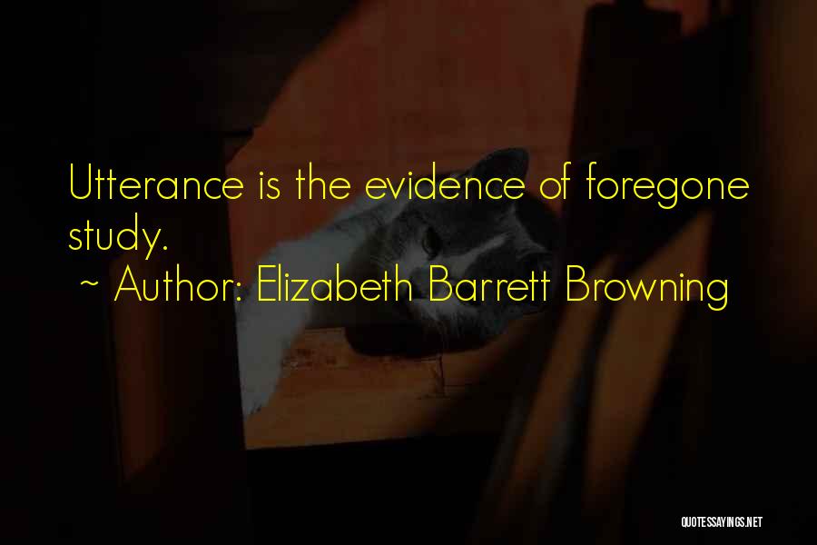 Elizabeth Barrett Browning Quotes: Utterance Is The Evidence Of Foregone Study.