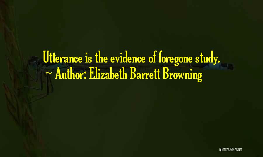 Elizabeth Barrett Browning Quotes: Utterance Is The Evidence Of Foregone Study.