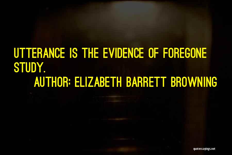 Elizabeth Barrett Browning Quotes: Utterance Is The Evidence Of Foregone Study.