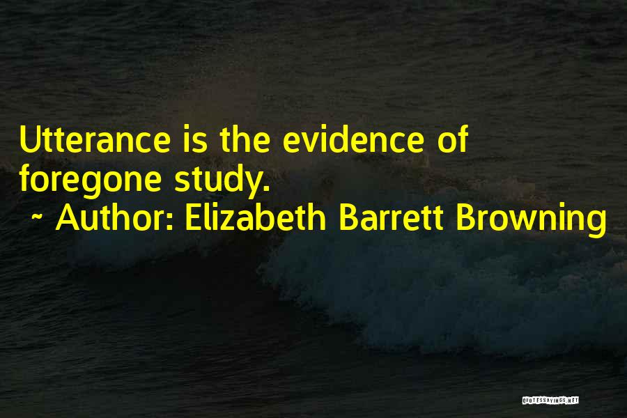 Elizabeth Barrett Browning Quotes: Utterance Is The Evidence Of Foregone Study.