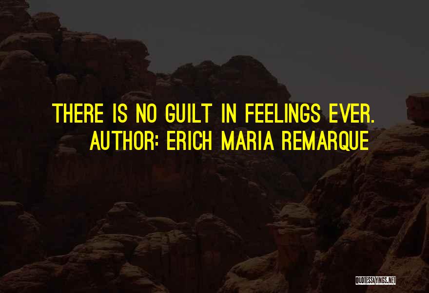 Erich Maria Remarque Quotes: There Is No Guilt In Feelings Ever.