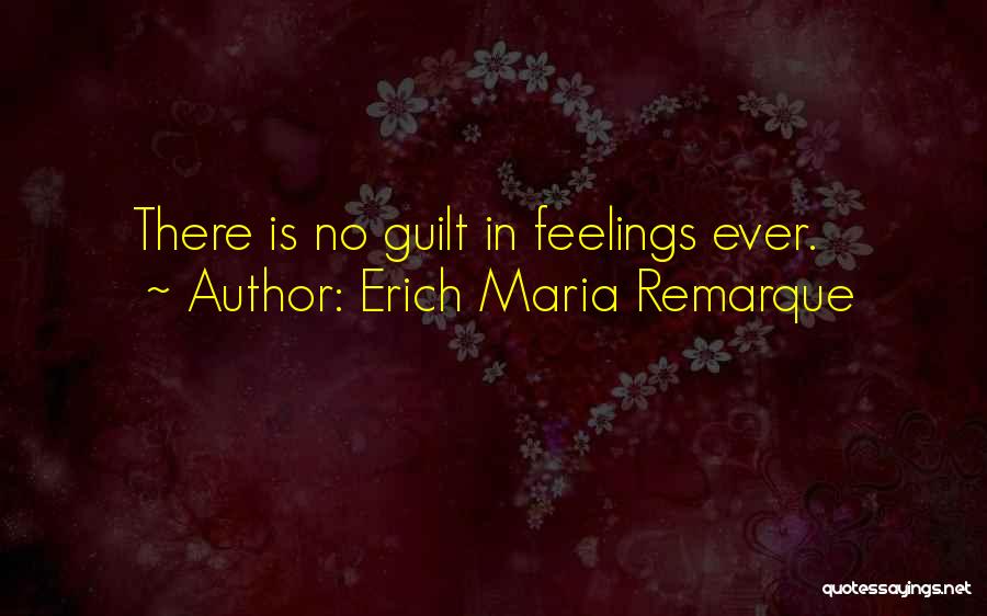 Erich Maria Remarque Quotes: There Is No Guilt In Feelings Ever.