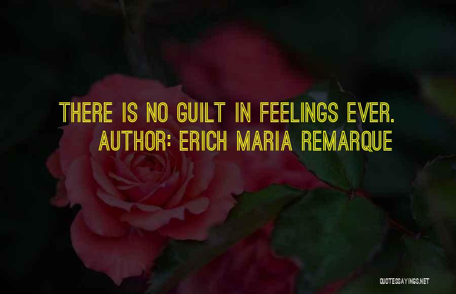 Erich Maria Remarque Quotes: There Is No Guilt In Feelings Ever.