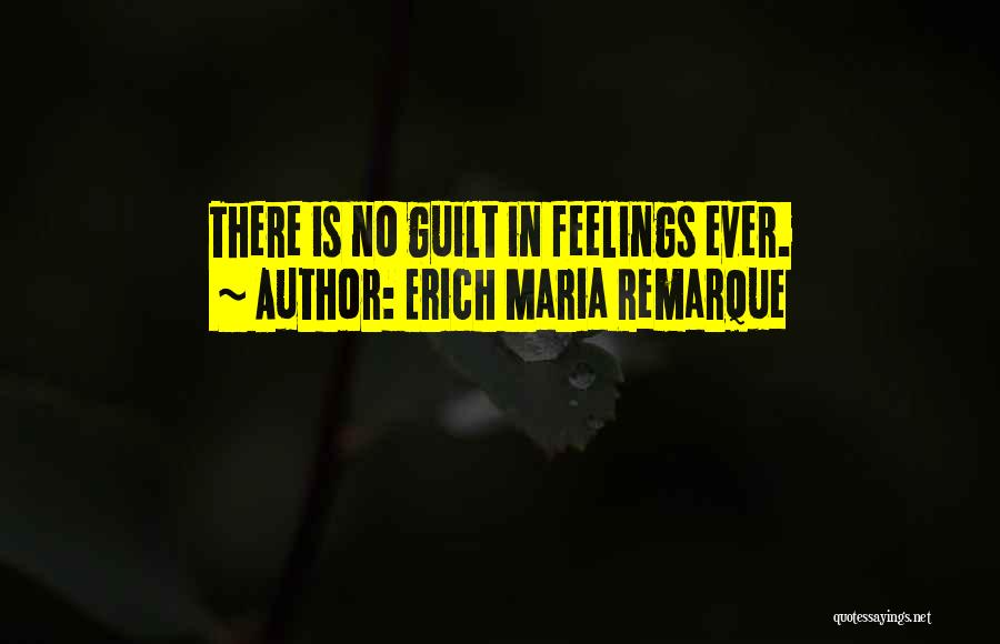 Erich Maria Remarque Quotes: There Is No Guilt In Feelings Ever.