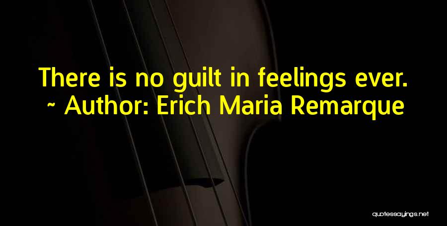 Erich Maria Remarque Quotes: There Is No Guilt In Feelings Ever.