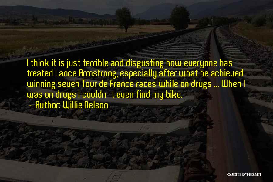 Willie Nelson Quotes: I Think It Is Just Terrible And Disgusting How Everyone Has Treated Lance Armstrong, Especially After What He Achieved Winning