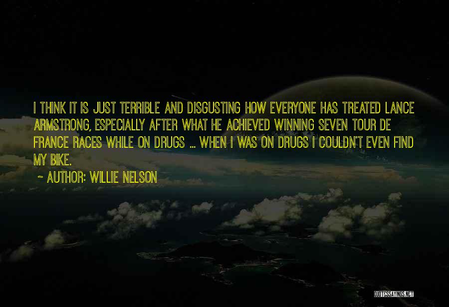 Willie Nelson Quotes: I Think It Is Just Terrible And Disgusting How Everyone Has Treated Lance Armstrong, Especially After What He Achieved Winning