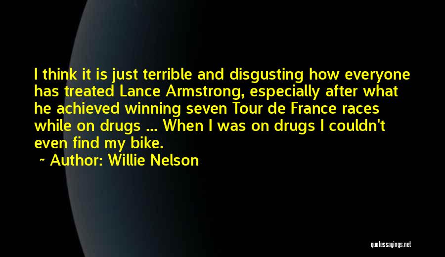 Willie Nelson Quotes: I Think It Is Just Terrible And Disgusting How Everyone Has Treated Lance Armstrong, Especially After What He Achieved Winning