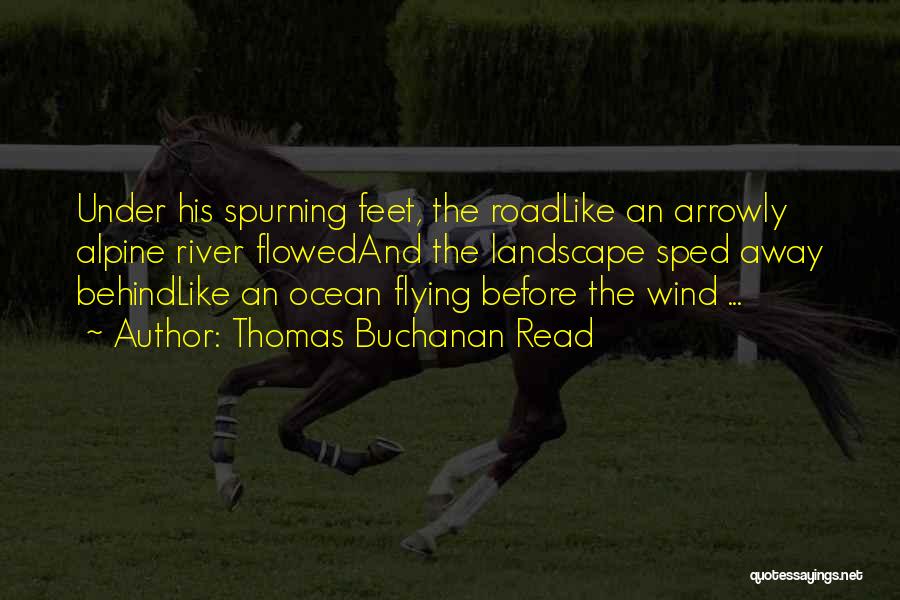 Thomas Buchanan Read Quotes: Under His Spurning Feet, The Roadlike An Arrowly Alpine River Flowedand The Landscape Sped Away Behindlike An Ocean Flying Before
