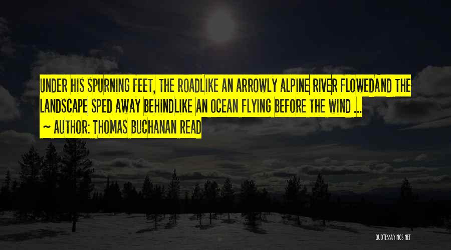 Thomas Buchanan Read Quotes: Under His Spurning Feet, The Roadlike An Arrowly Alpine River Flowedand The Landscape Sped Away Behindlike An Ocean Flying Before