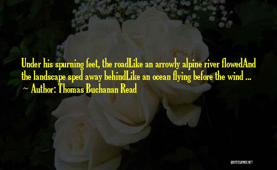 Thomas Buchanan Read Quotes: Under His Spurning Feet, The Roadlike An Arrowly Alpine River Flowedand The Landscape Sped Away Behindlike An Ocean Flying Before