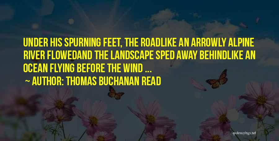 Thomas Buchanan Read Quotes: Under His Spurning Feet, The Roadlike An Arrowly Alpine River Flowedand The Landscape Sped Away Behindlike An Ocean Flying Before