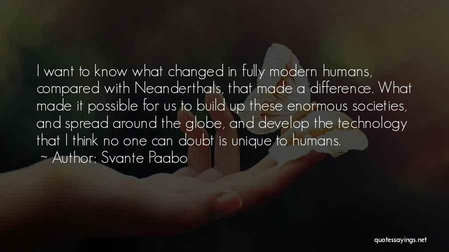 Svante Paabo Quotes: I Want To Know What Changed In Fully Modern Humans, Compared With Neanderthals, That Made A Difference. What Made It